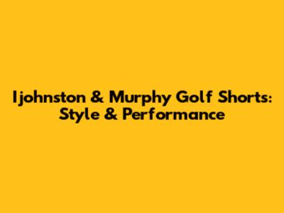 Ijohnston & Murphy Golf Shorts: Style & Performance