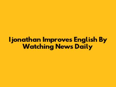 Ijonathan Improves English By Watching News Daily