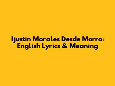 Ijustin Morales Desde Morro: English Lyrics & Meaning
