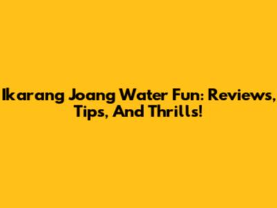 Ikarang Joang Water Fun: Reviews, Tips, And Thrills!