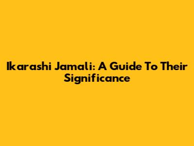 Ikarashi Jamali: A Guide To Their Significance