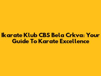 Ikarate Klub CBS Bela Crkva: Your Guide To Karate Excellence