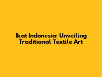 Ikat Indonesia: Unveiling Traditional Textile Art
