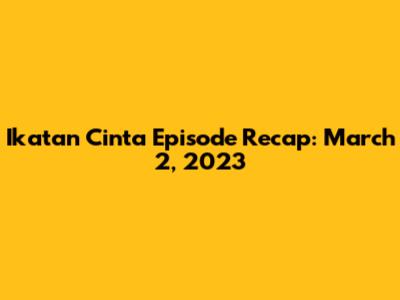 Ikatan Cinta Episode Recap: March 2, 2023