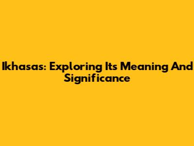 Ikhasas: Exploring Its Meaning And Significance