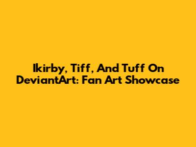 Ikirby, Tiff, And Tuff On DeviantArt: Fan Art Showcase