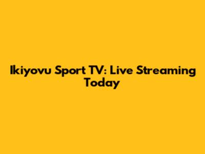Ikiyovu Sport TV: Live Streaming Today