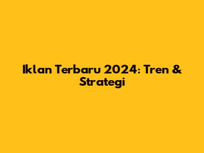 Iklan Terbaru 2024: Tren & Strategi
