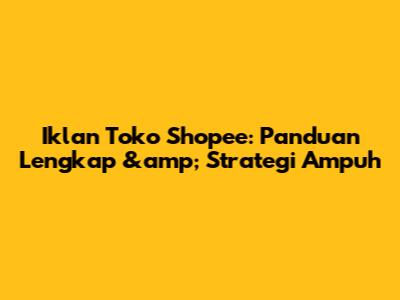 Iklan Toko Shopee: Panduan Lengkap &amp; Strategi Ampuh