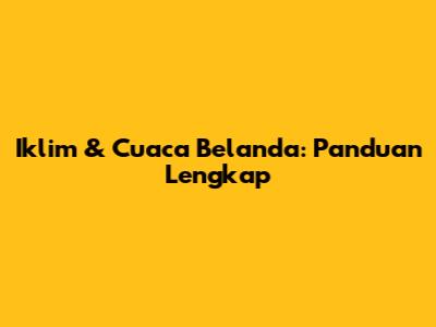 Iklim & Cuaca Belanda: Panduan Lengkap
