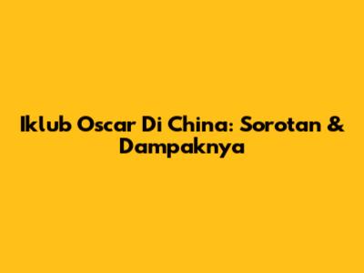 Iklub Oscar Di China: Sorotan & Dampaknya