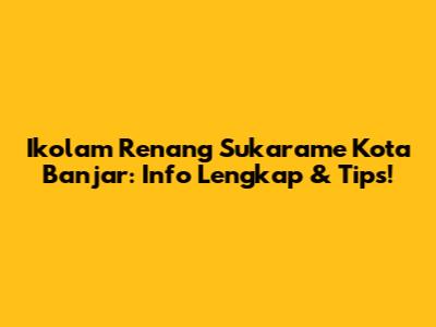 Ikolam Renang Sukarame Kota Banjar: Info Lengkap & Tips!