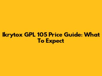 Ikrytox GPL 105 Price Guide: What To Expect