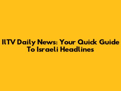 IlTV Daily News: Your Quick Guide To Israeli Headlines