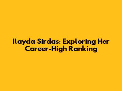 Ilayda Sirdas: Exploring Her Career-High Ranking