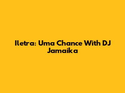 Iletra: Uma Chance With DJ Jamaika