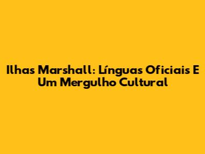 Ilhas Marshall: Línguas Oficiais E Um Mergulho Cultural