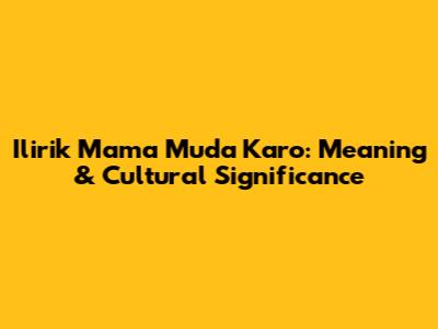 Ilirik Mama Muda Karo: Meaning & Cultural Significance