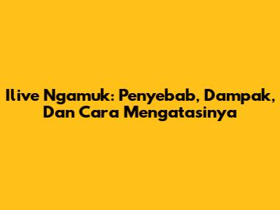 Ilive Ngamuk: Penyebab, Dampak, Dan Cara Mengatasinya
