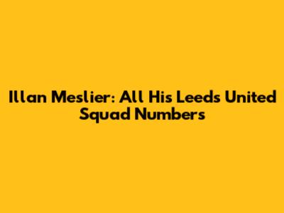 Illan Meslier: All His Leeds United Squad Numbers