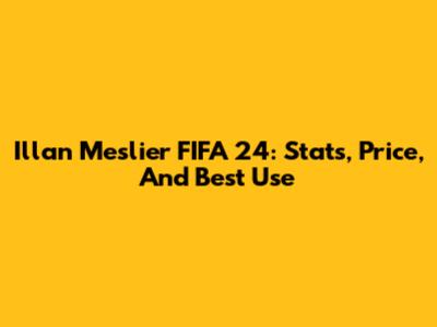 Illan Meslier FIFA 24: Stats, Price, And Best Use