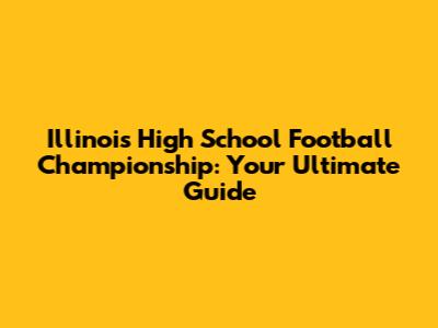 Illinois High School Football Championship: Your Ultimate Guide