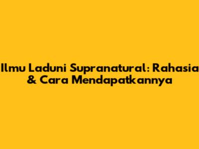 Ilmu Laduni Supranatural: Rahasia & Cara Mendapatkannya