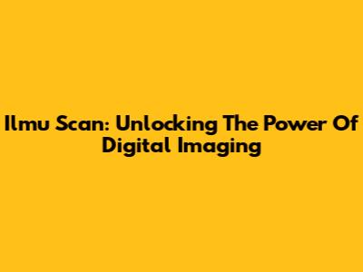 Ilmu Scan: Unlocking The Power Of Digital Imaging