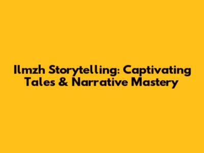 Ilmzh Storytelling: Captivating Tales & Narrative Mastery