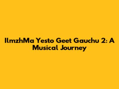 IlmzhMa Yesto Geet Gauchu 2: A Musical Journey