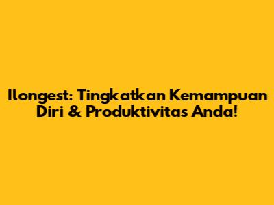Ilongest: Tingkatkan Kemampuan Diri & Produktivitas Anda!