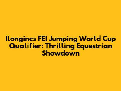 Ilongines FEI Jumping World Cup Qualifier: Thrilling Equestrian Showdown