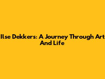 Ilse Dekkers: A Journey Through Art And Life