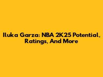 Iluka Garza: NBA 2K25 Potential, Ratings, And More