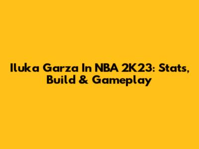 Iluka Garza In NBA 2K23: Stats, Build & Gameplay
