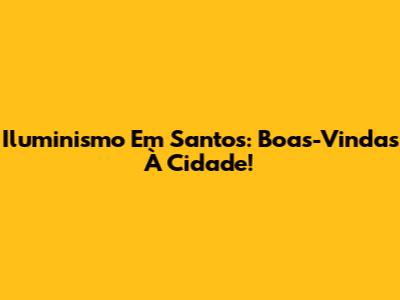 Iluminismo Em Santos: Boas-Vindas À Cidade!
