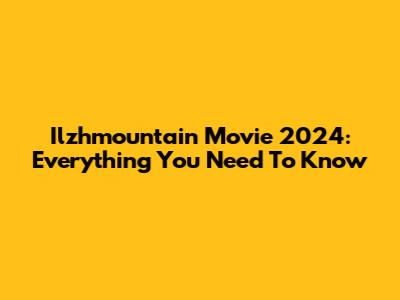 Ilzhmountain Movie 2024: Everything You Need To Know