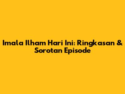 Imala Ilham Hari Ini: Ringkasan & Sorotan Episode