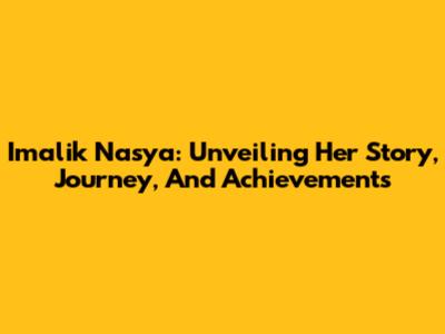 Imalik Nasya: Unveiling Her Story, Journey, And Achievements