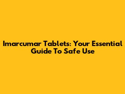 Imarcumar Tablets: Your Essential Guide To Safe Use