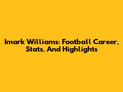 Imark Williams: Football Career, Stats, And Highlights
