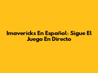 Imavericks En Español: Sigue El Juego En Directo
