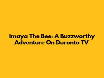 Imaya The Bee: A Buzzworthy Adventure On Duronto TV