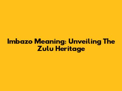 Imbazo Meaning: Unveiling The Zulu Heritage