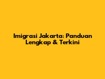 Imigrasi Jakarta: Panduan Lengkap & Terkini