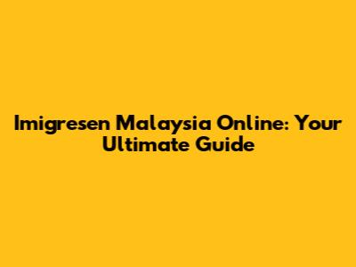 Imigresen Malaysia Online: Your Ultimate Guide