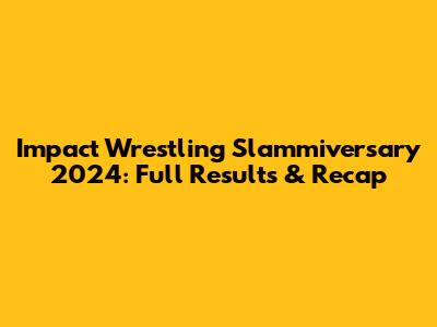 Impact Wrestling Slammiversary 2024: Full Results & Recap
