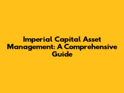 Imperial Capital Asset Management: A Comprehensive Guide