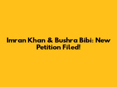 Imran Khan & Bushra Bibi: New Petition Filed!