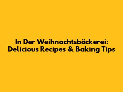 In Der Weihnachtsbäckerei: Delicious Recipes & Baking Tips